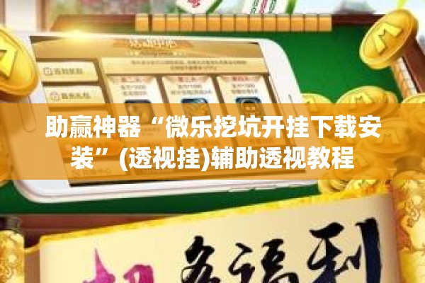 助赢神器“微乐挖坑开挂下载安装”(透视挂)辅助透视教程