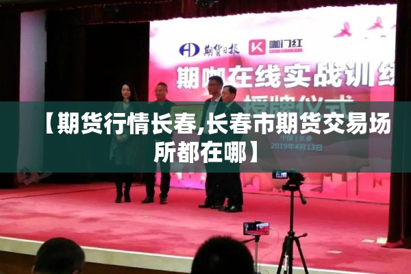 【期货行情长春,长春市期货交易场所都在哪】