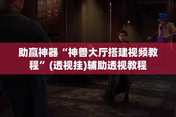 助赢神器“神兽大厅搭建视频教程”(透视挂)辅助透视教程