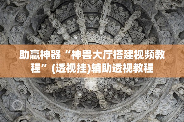 助赢神器“神兽大厅搭建视频教程	”(透视挂)辅助透视教程