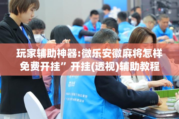 玩家辅助神器:微乐安徽麻将怎样免费开挂”开挂(透视)辅助教程
