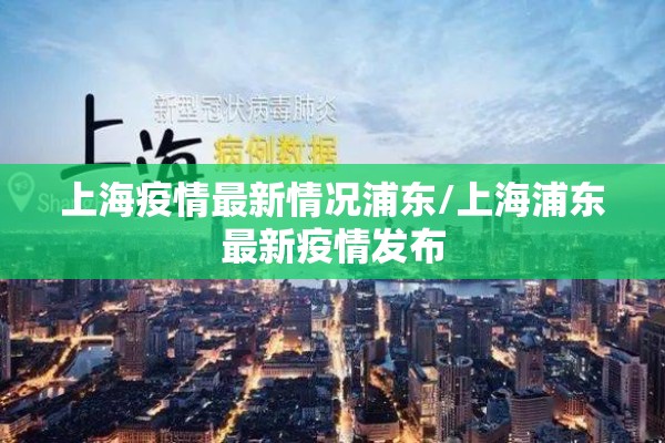 上海疫情最新情况浦东/上海浦东最新疫情发布