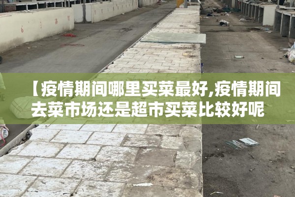 【疫情期间哪里买菜最好,疫情期间去菜市场还是超市买菜比较好呢】