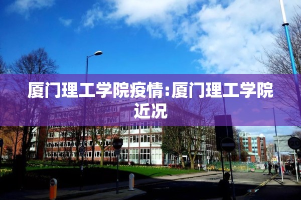 厦门理工学院疫情:厦门理工学院近况