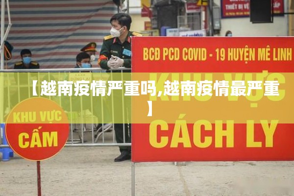 【越南疫情严重吗,越南疫情最严重】