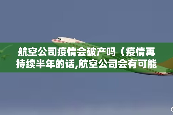航空公司疫情会破产吗（疫情再持续半年的话,航空公司会有可能）