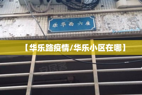 【华乐路疫情/华乐小区在哪】