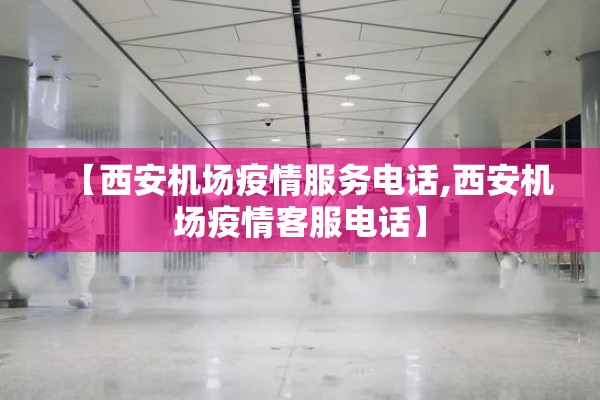 【西安机场疫情服务电话,西安机场疫情客服电话】