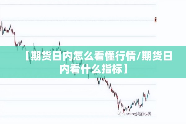 【期货日内怎么看懂行情/期货日内看什么指标】