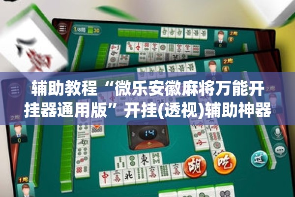 辅助教程“微乐安徽麻将万能开挂器通用版”开挂(透视)辅助神器
