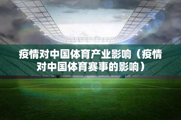 疫情对中国体育产业影响（疫情对中国体育赛事的影响）