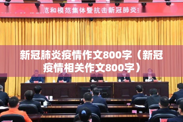 新冠肺炎疫情作文800字（新冠疫情相关作文800字）