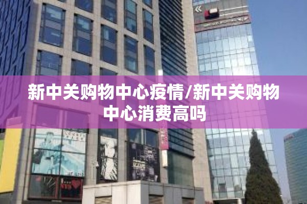 新中关购物中心疫情/新中关购物中心消费高吗