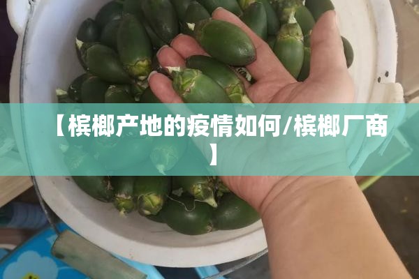 【槟榔产地的疫情如何/槟榔厂商】