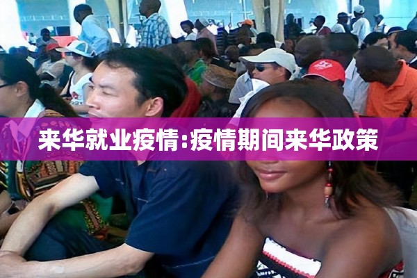 来华就业疫情:疫情期间来华政策