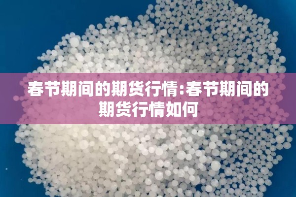 春节期间的期货行情:春节期间的期货行情如何