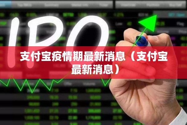 支付宝疫情期最新消息（支付宝 最新消息）