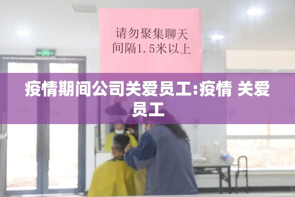 疫情期间公司关爱员工:疫情 关爱员工