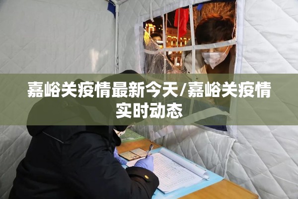 嘉峪关疫情最新今天/嘉峪关疫情实时动态