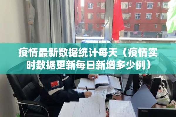 疫情最新数据统计每天（疫情实时数据更新每日新增多少例）