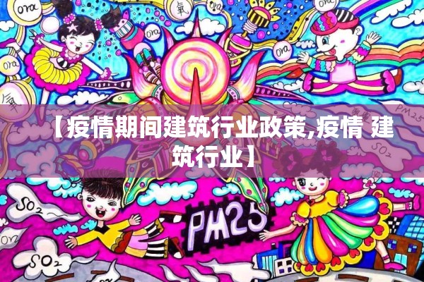 【疫情期间建筑行业政策,疫情 建筑行业】
