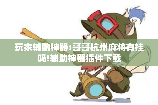 玩家辅助神器:哥哥杭州麻将有挂吗!辅助神器插件下载