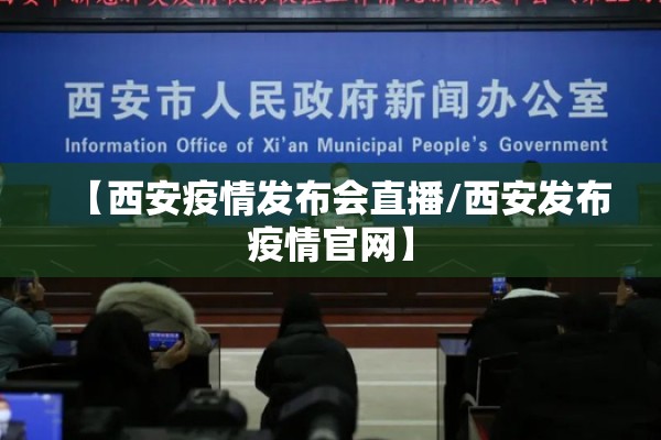 【西安疫情发布会直播/西安发布疫情官网】