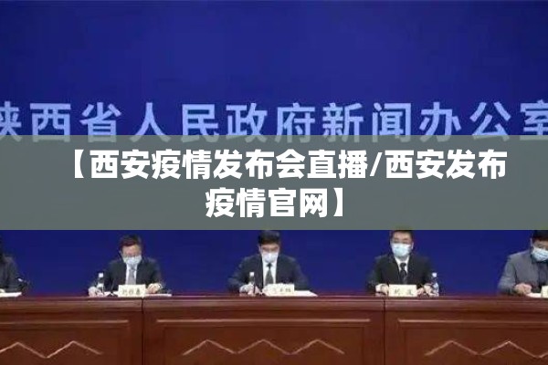 【西安疫情发布会直播/西安发布疫情官网】