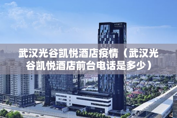 武汉光谷凯悦酒店疫情（武汉光谷凯悦酒店前台电话是多少）