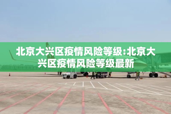北京大兴区疫情风险等级:北京大兴区疫情风险等级最新