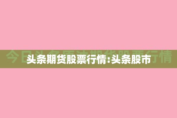 头条期货股票行情:头条股市