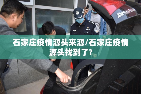 石家庄疫情源头来源/石家庄疫情源头找到了?