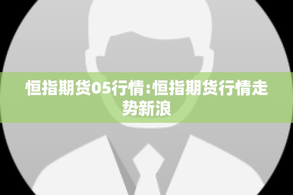 恒指期货05行情:恒指期货行情走势新浪