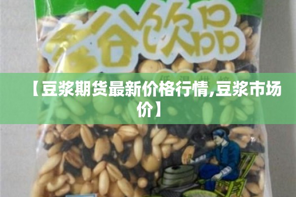 【豆浆期货最新价格行情,豆浆市场价】