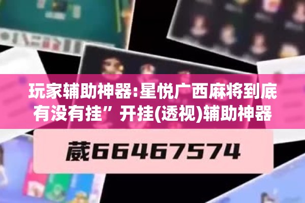 玩家辅助神器:星悦广西麻将到底有没有挂”开挂(透视)辅助神器