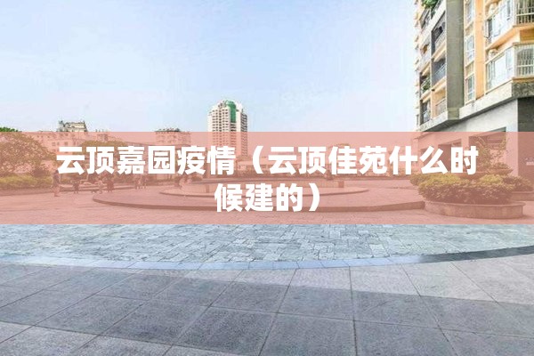 云顶嘉园疫情（云顶佳苑什么时候建的）