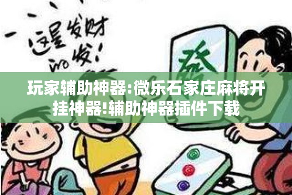 玩家辅助神器:微乐石家庄麻将开挂神器!辅助神器插件下载