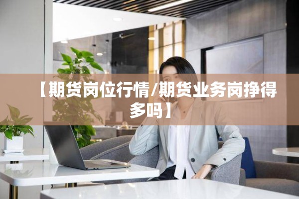 【期货岗位行情/期货业务岗挣得多吗】