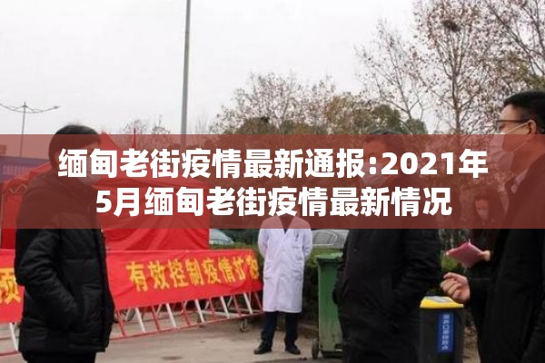 缅甸老街疫情最新通报:2021年5月缅甸老街疫情最新情况
