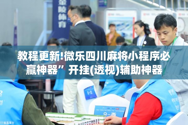 教程更新!微乐四川麻将小程序必赢神器	”开挂(透视)辅助神器