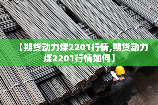 【期货动力煤2201行情,期货动力煤2201行情如何】
