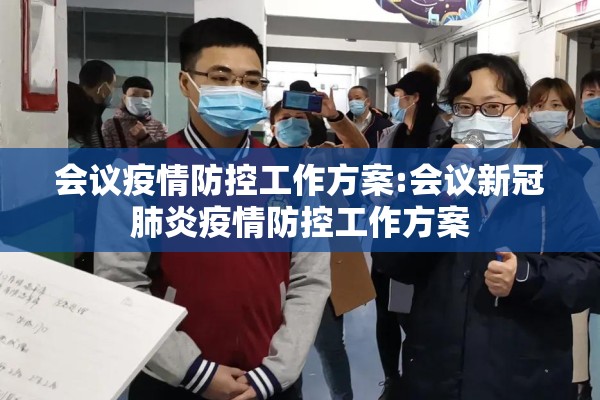 会议疫情防控工作方案:会议新冠肺炎疫情防控工作方案 会议疫情防控工作方案:会议新冠肺炎疫情防控工作方案