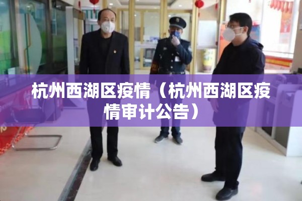 杭州西湖区疫情（杭州西湖区疫情审计公告）