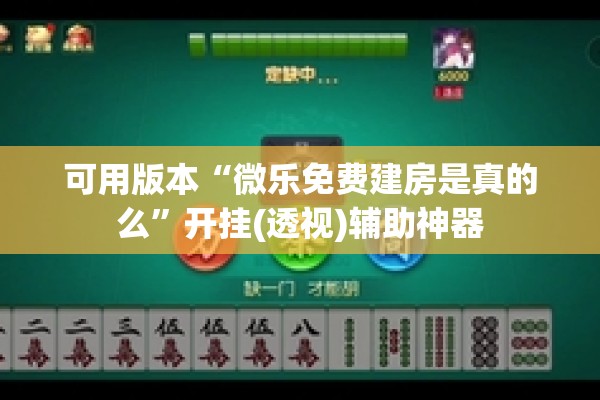 可用版本“微乐免费建房是真的么”开挂(透视)辅助神器