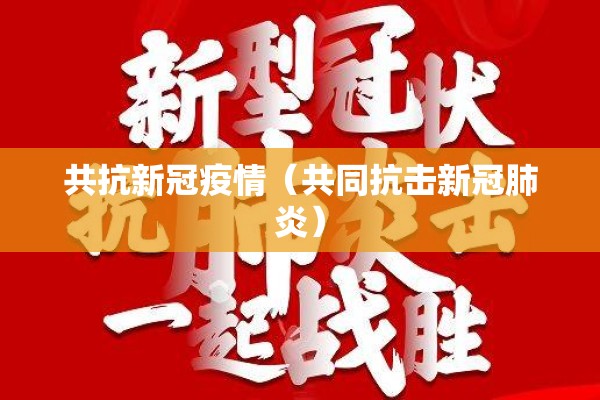共抗新冠疫情（共同抗击新冠肺炎）