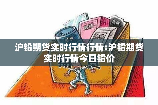 沪铅期货实时行情行情:沪铅期货实时行情今日铅价