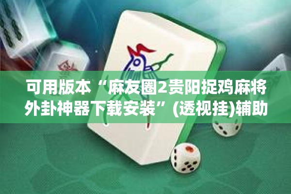 可用版本“麻友圈2贵阳捉鸡麻将外卦神器下载安装	”(透视挂)辅助透视教程
