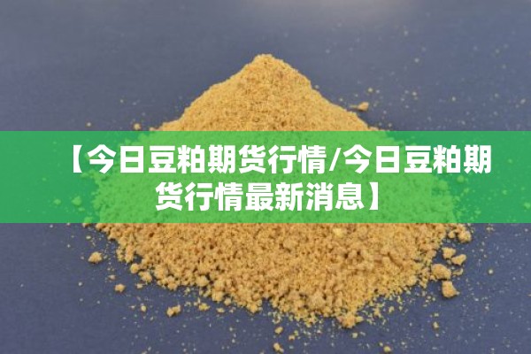 【今日豆粕期货行情/今日豆粕期货行情最新消息】