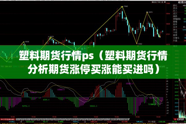 塑料期货行情ps（塑料期货行情分析期货涨停买涨能买进吗）
