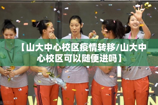 【山大中心校区疫情转移/山大中心校区可以随便进吗】